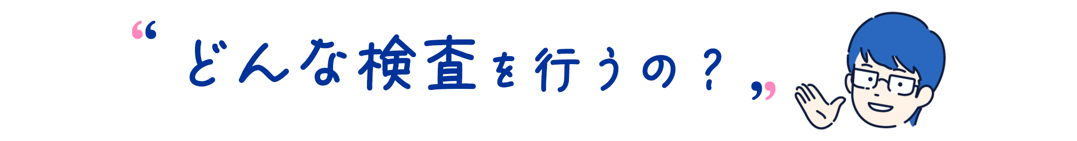 どんな検査を行うの？