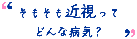 そもそも近視ってどんな病気?