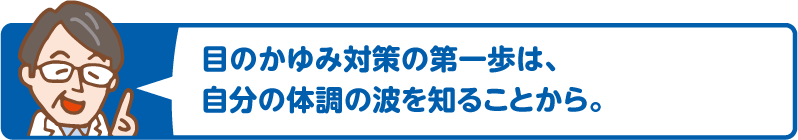 目のかゆみ対策の第一歩は、自分の体調の波を知ることから。